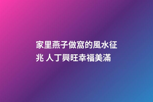家里燕子做窩的風水征兆 人丁興旺幸福美滿